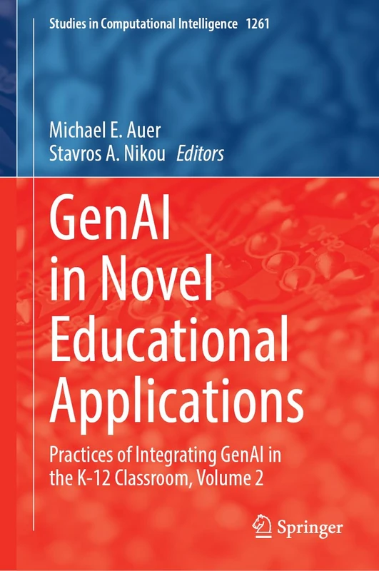 GenAI in Novel Educational Applications: Practices of Integrating GenAI in the K-12 Classroom, Volume 2 (Studies in Computational Intelligence, 1261)
