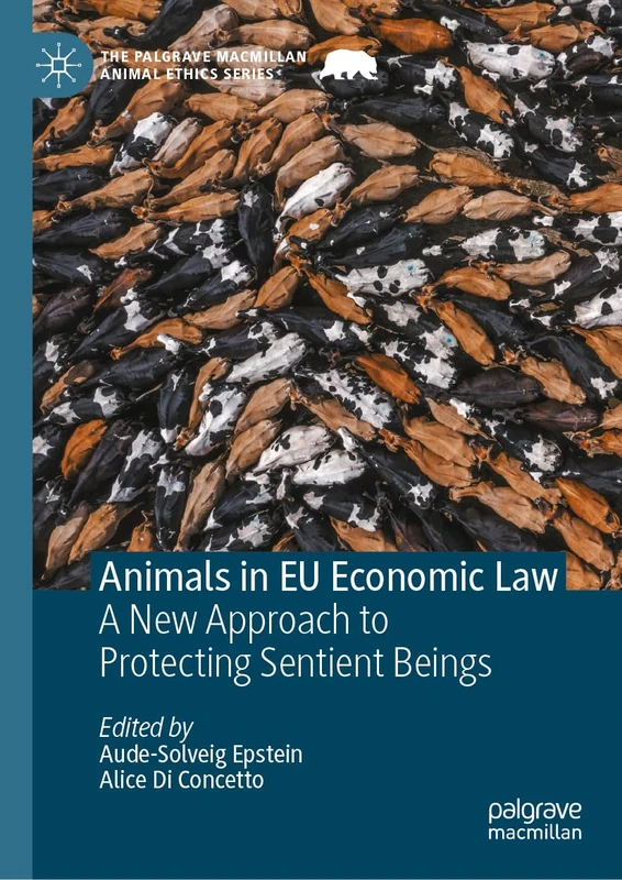 Animals in EU Economic Law: A New Approach to Protecting Sentient Beings (The Palgrave Macmillan Animal Ethics Series)