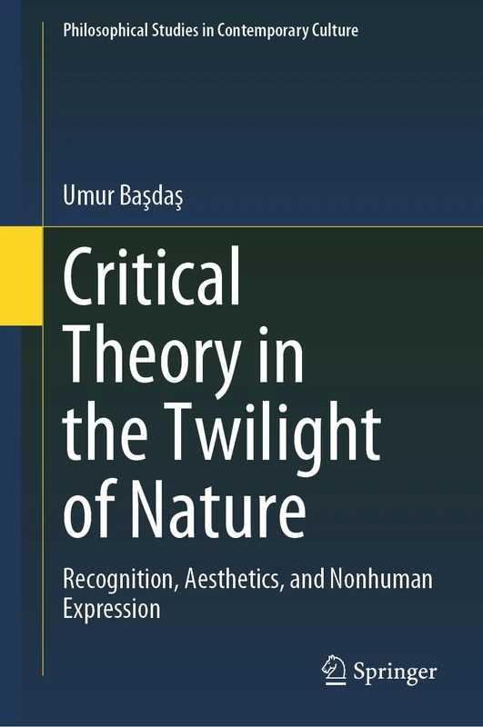 Critical Theory in the Twilight of Nature: Recognition, Aesthetics, and Nonhuman Expression (Philosophical Studies in Contemporary Culture, 22)