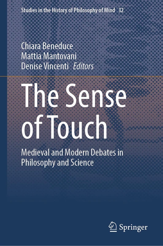 The Sense of Touch: Medieval and Modern Debates in Philosophy and Science (Studies in the History of Philosophy of Mind, 32)