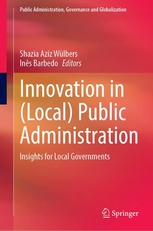 Innovation in (Local) Public Administration: Insights for Local Governments―a Portuguese Perspective (Public Administration, Governance and Globalization, 10)
