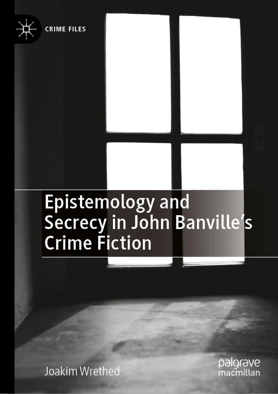 Epistemology and Secrecy in John Banville’s Crime Fiction (Crime Files)