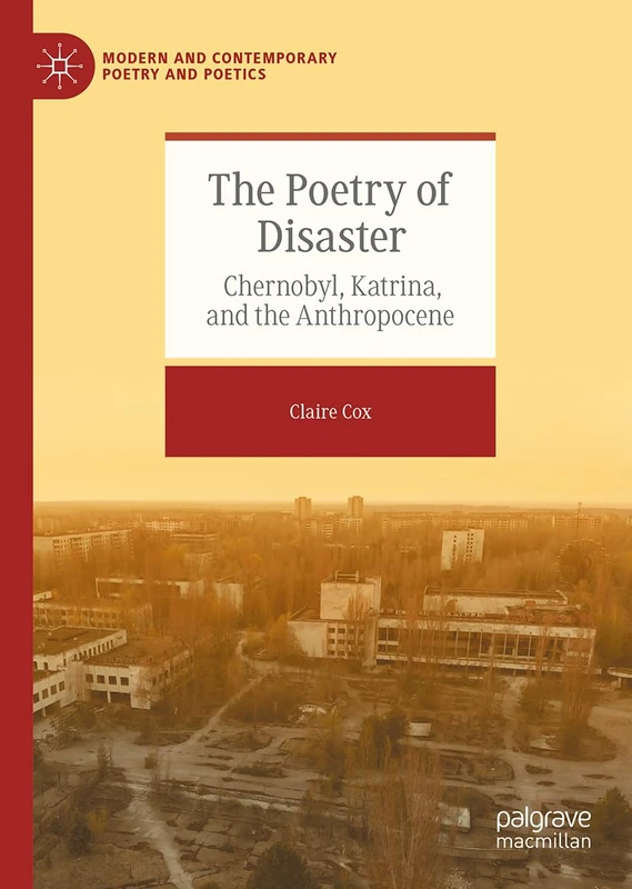 The Poetry of Disaster: Chernobyl, Katrina, and the Anthropocene (Modern and Contemporary Poetry and Poetics)