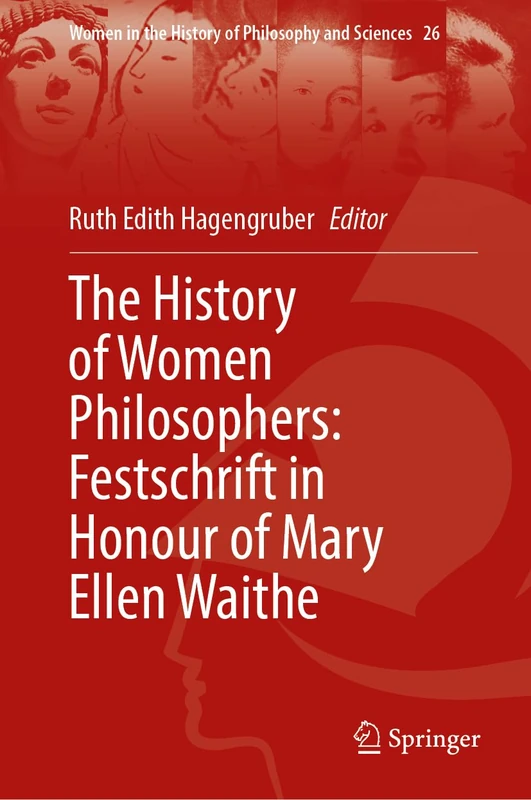 The History of Women Philosophers: Festschrift in Honour of Mary Ellen Waithe (Women in the History of Philosophy and Sciences, 26)