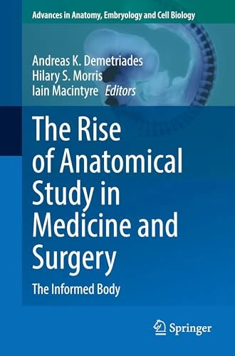 The Rise of Anatomical Study in Medicine and Surgery: The Informed Body (Advances in Anatomy, Embryology and Cell Biology, 242)