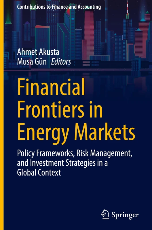 Financial Frontiers in Energy Markets: Policy Frameworks, Risk Management, and Investment Strategies in a Global Context (Contributions to Finance and Accounting)