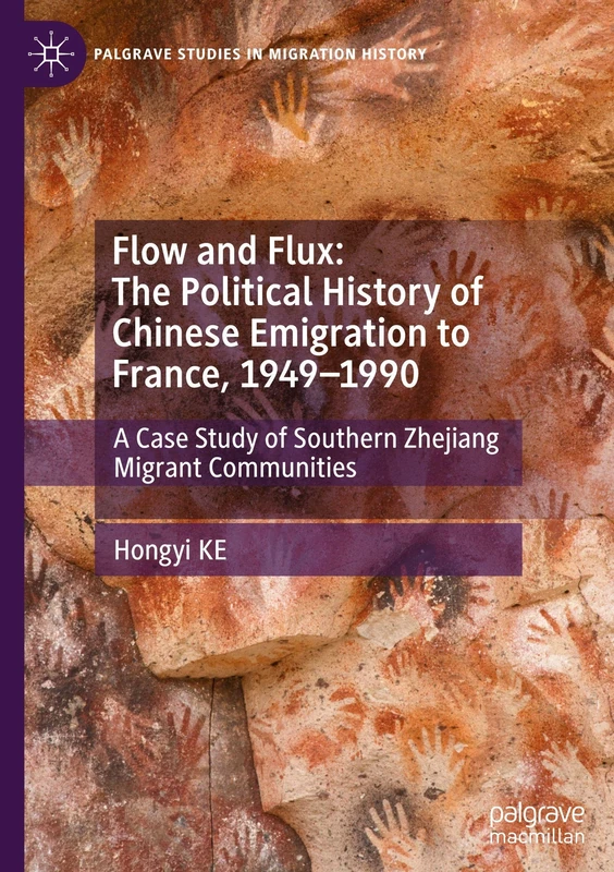 Flow and Flux: The Political History of Chinese Emigration to France, 1949–1990: A Case Study of Southern Zhejiang Migrant Communities (Palgrave Studies in Migration History)