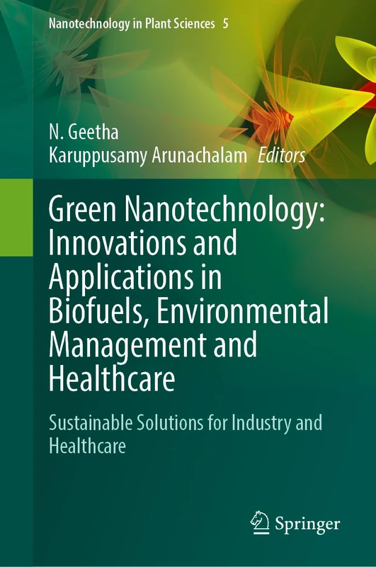 Green Nanotechnology: Innovations and Applications in Biofuels, Environmental Management and Healthcare: Sustainable Solutions for Industry and Healthcare (Nanotechnology in Plant Sciences, 5)