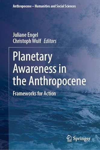 Planetary Awareness in the Anthropocene: Frameworks for Action (Anthropocene – Humanities and Social Sciences)