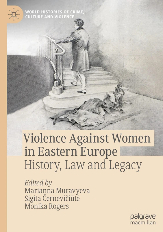 Violence Against Women in Eastern Europe: History, Law and Legacy (World Histories of Crime, Culture and Violence)