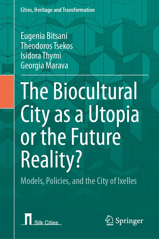 The Biocultural City as a Utopia or the Future Reality?: Models, Policies, and the City of Ixelles (Cities, Heritage and Transformation)