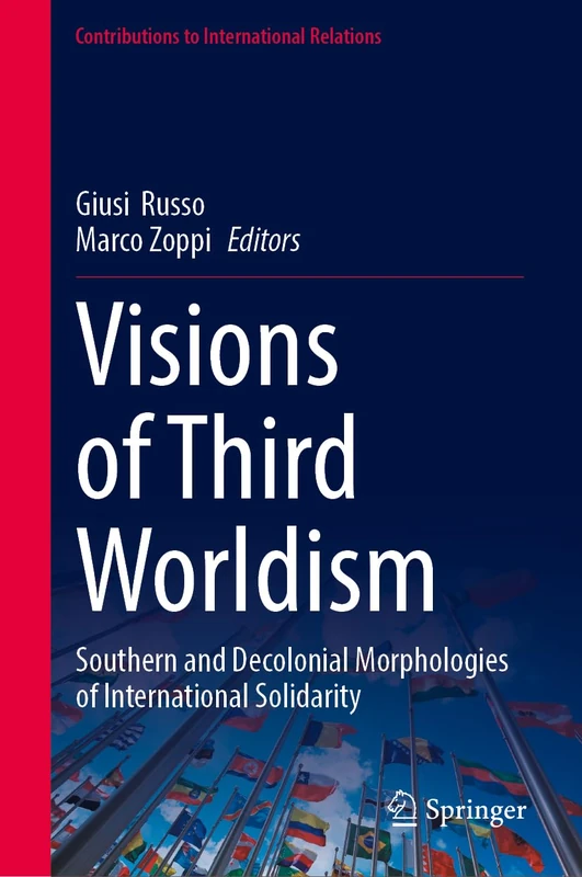 Visions of Third Worldism: Southern and Decolonial Morphologies of International Solidarity (Contributions to International Relations)