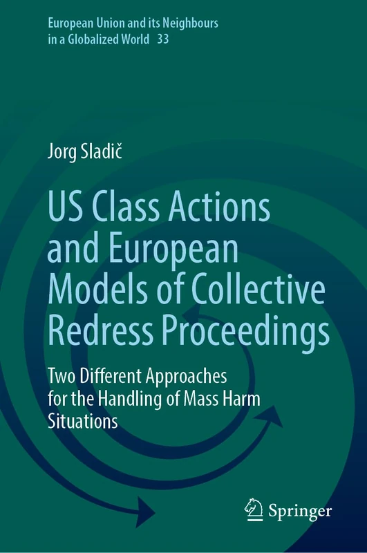 US Class Actions and European Models of Collective Redress Proceedings: Two Different Approaches for the Handling of Mass Harm Situations (European Union and its Neighbours in a Globalized World, 33)