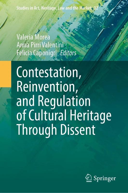 Contestation, Reinvention, and Regulation of Cultural Heritage Through Dissent (Studies in Art, Heritage, Law and the Market, 12)