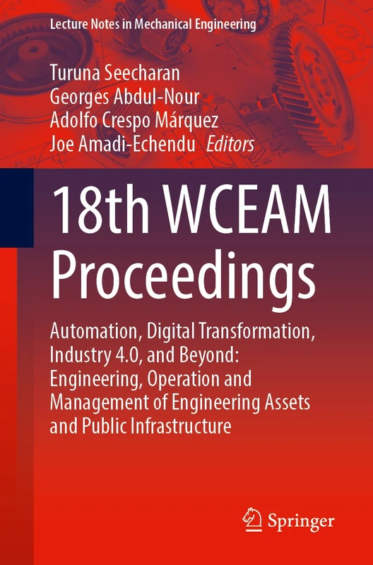 18th WCEAM Proceedings: Automation, Digital Transformation, Industry 4.0, and Beyond: Engineering, Operation and Management of Engineering Assets and ... (Lecture Notes in Mechanical Engineering)