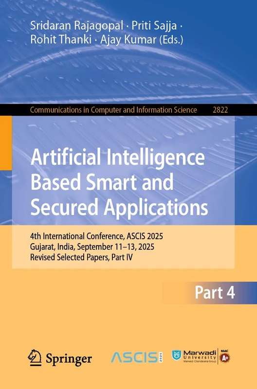Artificial Intelligence Based Smart and Secured Applications: 4th International Conference, ASCIS 2025, Gujarat, India, September 11–13, 2025, Revised ... in Computer and Information Science, 2822)