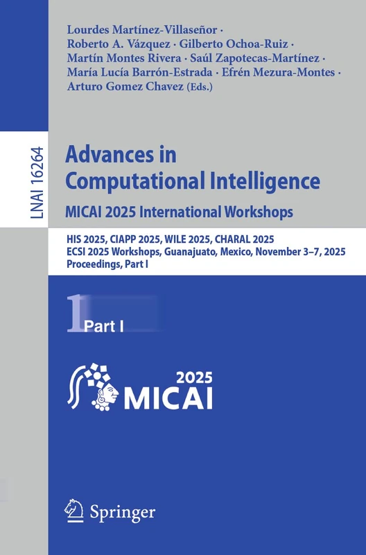 Advances in Computational Intelligence. MICAI 2025 International Workshops: HIS 2025, CIAPP 2025, WILE 2025, CHARAL 2025, ECSI 2025 Workshops, ... I (Lecture Notes in Computer Science, 16264)