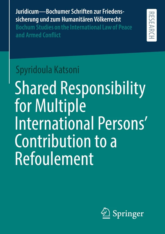 Shared Responsibility for Multiple International Persons' Contribution to a Refoulement (Juridicum – Bochumer Schriften zur Friedenssicherung und zum ... Law of Peace and Armed Conflict, 71)