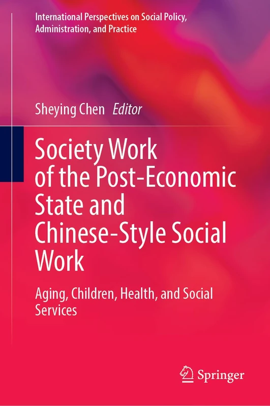 Society Work of the Post-Economic State and Chinese-Style Social Work: Aging, Children, Health, and Social Services (International Perspectives on Social Policy, Administration, and Practice)