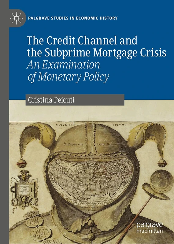 The Credit Channel and the Subprime Mortgage Crisis: An Examination of Monetary Policy (Palgrave Studies in Economic History)