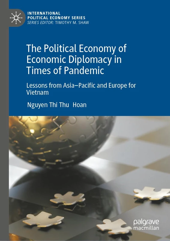 The Political Economy of Economic Diplomacy in Times of Pandemic: Lessons from Asia–Pacific and Europe for Vietnam (International Political Economy Series)