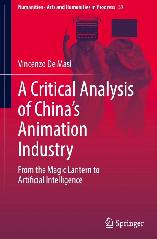 A Critical Analysis of China's Animation Industry: From the Magic Lantern to Artificial Intelligence (Numanities - Arts and Humanities in Progress, 37)