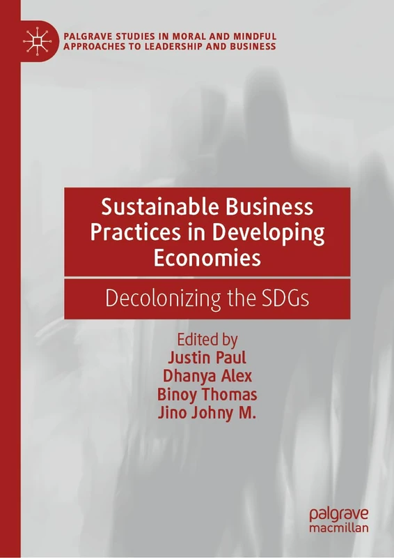 Sustainable Business Practices in Developing Economies: Decolonizing the SDGs (Palgrave Studies in Moral and Mindful Approaches to Leadership and Business)
