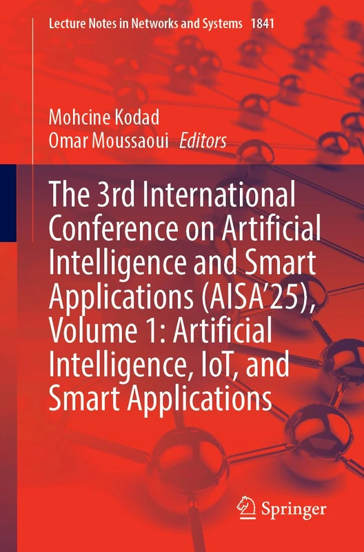 The 3rd International Conference on Artificial Intelligence and Smart Applications (AISA’25), Volume 1: Artificial Intelligence, IoT, and Smart ... (Lecture Notes in Networks and Systems, 1841)
