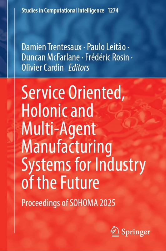 Service Oriented, Holonic and Multi-agent Manufacturing Systems for Industry of the Future: Proceedings of SOHOMA 2025 (Studies in Computational Intelligence, 1274)