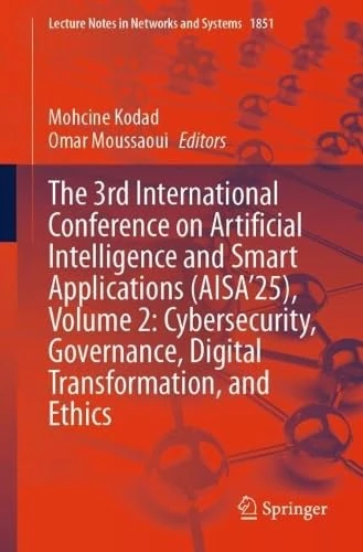 The 3rd International Conference on Artificial Intelligence and Smart Applications (AISA’25), Volume 2: Cybersecurity, Governance, Digital ... (Lecture Notes in Networks and Systems, 1851)
