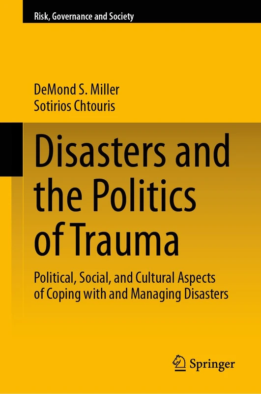 Disasters and the Politics of Trauma: Political, Social, and Cultural Aspects of Coping with and Managing Disasters (Risk, Governance and Society, 23)