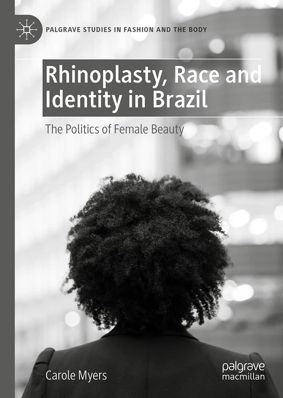 Rhinoplasty, Race and Identity in Brazil: The Politics of Female Beauty (Palgrave Studies in Fashion and the Body)