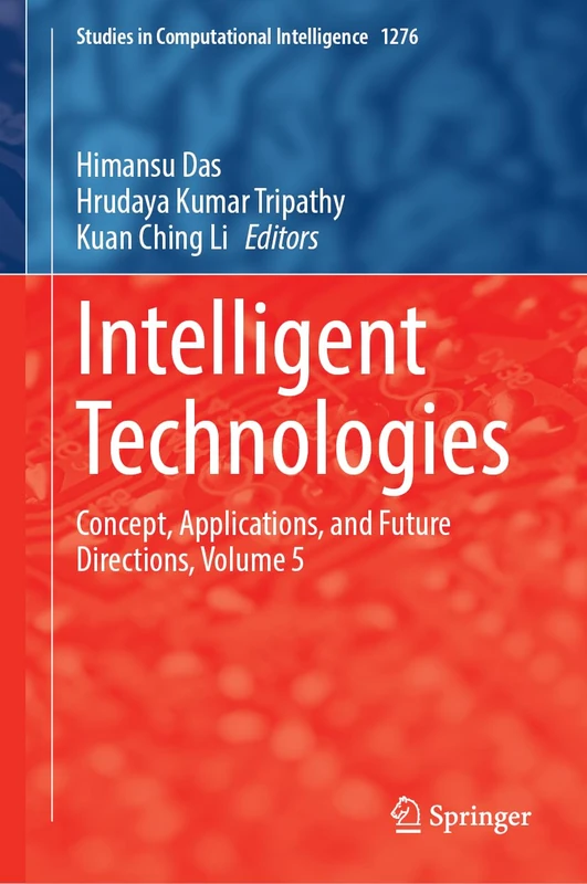 Intelligent Technologies: Concept, Applications, and Future Directions, Volume 5 (Studies in Computational Intelligence, 1276)