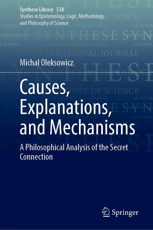 Causes, Explanations, and Mechanisms: A Philosophical Analysis of the Secret Connection (Synthese Library, 538)
