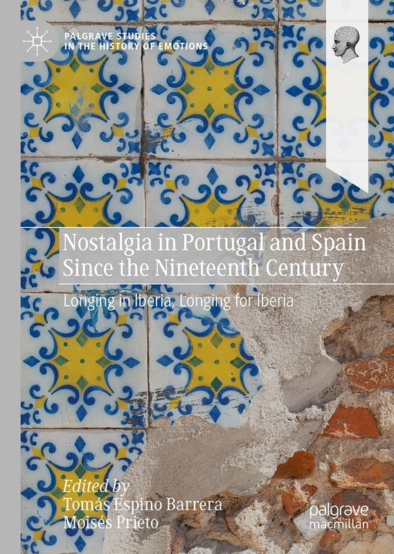 Nostalgia in Portugal and Spain Since the Nineteenth Century: Longing in Iberia, Longing for Iberia (Palgrave Studies in the History of Emotions)