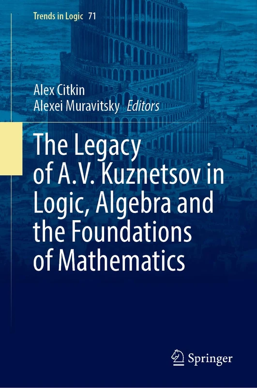 The Legacy of A.V. Kuznetsov in Logic, Algebra and the Foundations of Mathematics (Trends in Logic, 71)