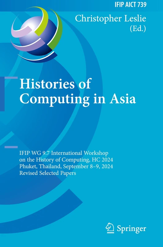 Histories of Computing in Asia: IFIP WG 9.7 International Workshop on the History of Computing, HC 2024, Phuket, Thailand, September 8–9, 2024, ... and Communication Technology, 739)