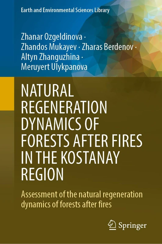 NATURAL REGENERATION DYNAMICS OF FORESTS AFTER FIRES IN THE KOSTANAY REGION: Assessment of the natural regeneration dynamics of forests after fires (Earth and Environmental Sciences Library)