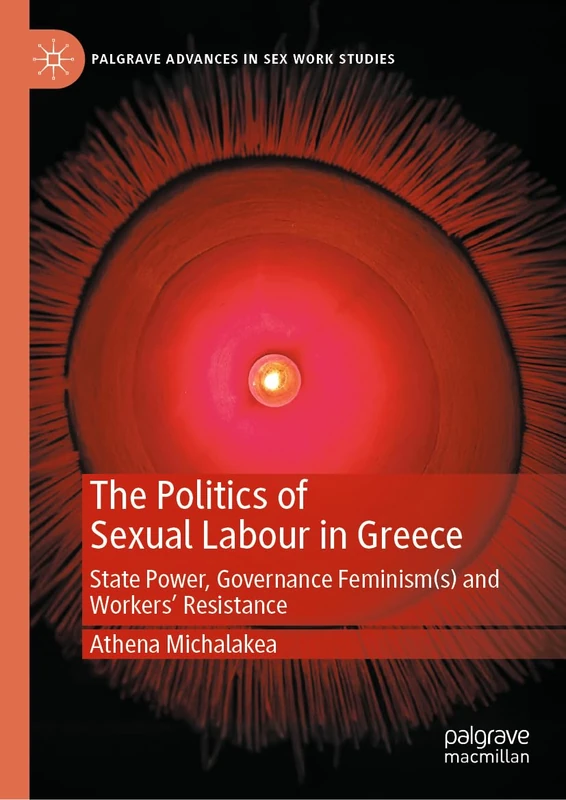 The Politics of Sexual Labour in Greece: State Power, Governance Feminism(s) and Workers' Resistance (Palgrave Advances in Sex Work Studies)