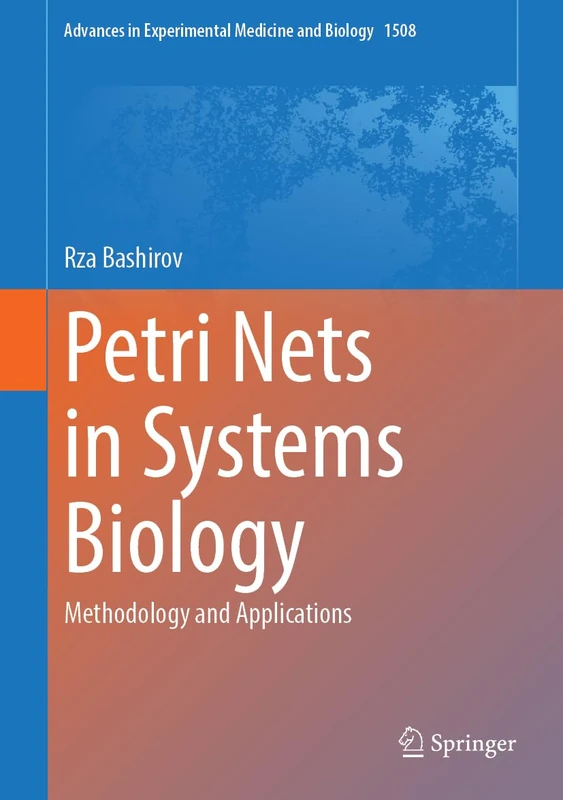Petri Nets in Systems Biology: Methodology and Applications (Advances in Experimental Medicine and Biology, 1508)