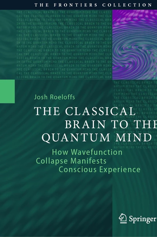 The Classical Brain to the Quantum Mind: How Wavefunction Collapse Manifests Conscious Experience (The Frontiers Collection) - Image 1