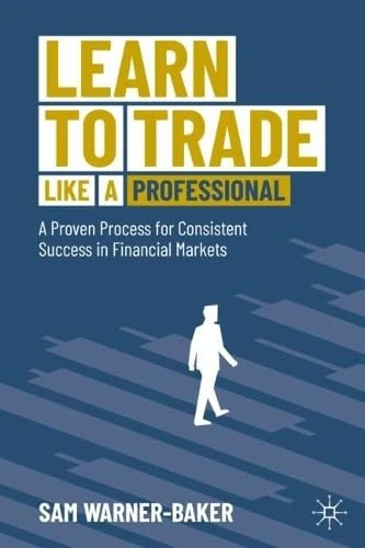 Learn to Trade like a Professional: A Proven Process for Consistent Success in Financial Markets