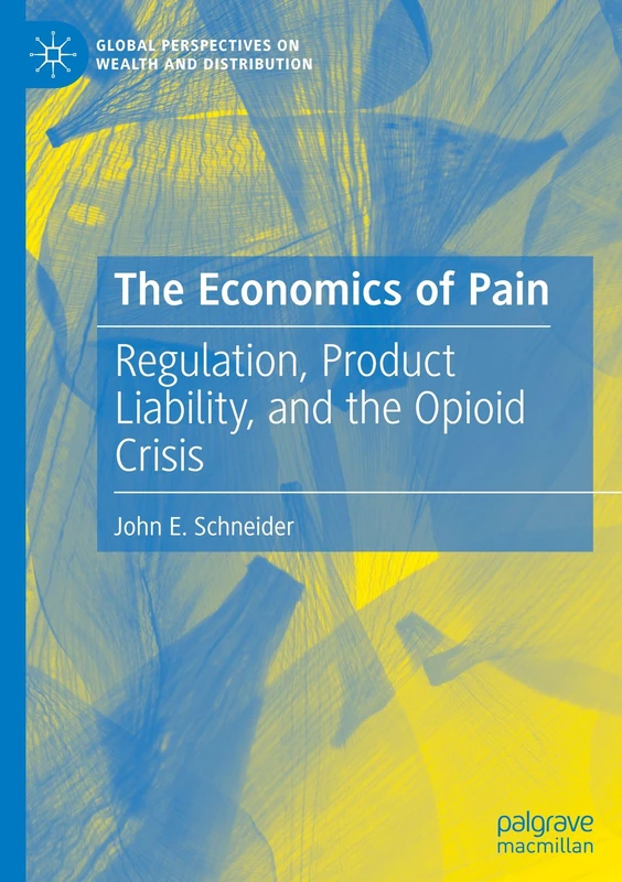 The Economics of Pain: Regulation, Product Liability, and the Opioid Crisis (Global Perspectives on Wealth and Distribution)