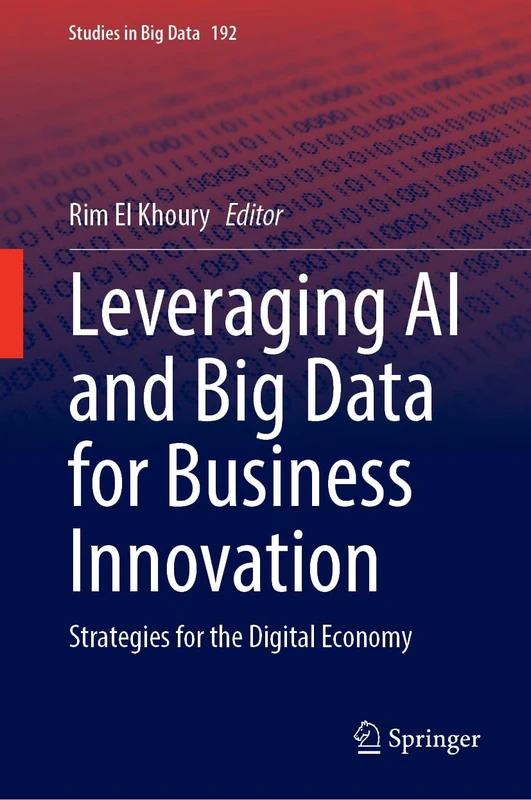 Leveraging AI and Big Data for Business Innovation: Strategies for the Digital Economy (Studies in Big Data, 192)