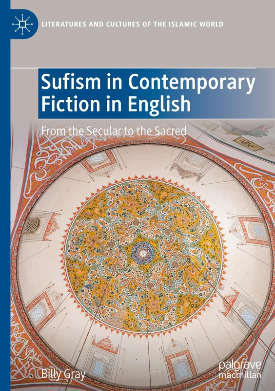 Sufism in Contemporary Fiction in English: From the Secular to the Sacred (Literatures and Cultures of the Islamic World)