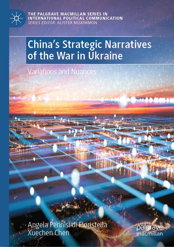 China’s Strategic Narratives of the War in Ukraine: Variations and Nuances (The Palgrave Macmillan Series in International Political Communication)
