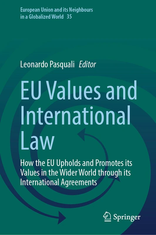 EU Values and International Law: How the EU Upholds and Promotes its Values in the Wider World through its International Agreements (European Union and its Neighbours in a Globalized World, 35)