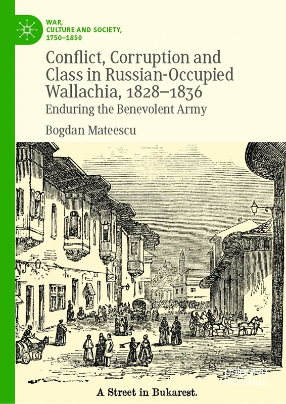 Conflict, Corruption and Class in Russian-Occupied Wallachia, 1828-1836: Enduring the Benevolent Army (War, Culture and Society, 1750–1850)