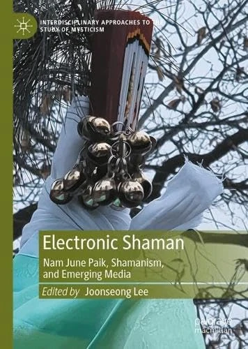 Electronic Shaman: Nam June Paik, Shamanism, and Emerging Media (Interdisciplinary Approaches to the Study of Mysticism)