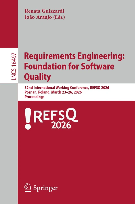 Requirements Engineering: Foundation for Software Quality: 32nd International Working Conference, REFSQ 2026, Poznań, Poland, March 23–26, 2026, ... (Lecture Notes in Computer Science, 16497)